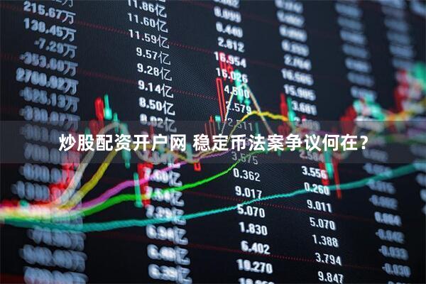 炒股配资开户网 稳定币法案争议何在？