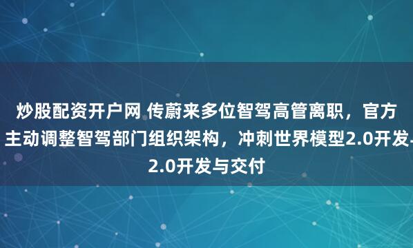 炒股配资开户网 传蔚来多位智驾高管离职，官方回应：主动调整智驾部门组织架构，冲刺世界模型2.0开发与交付