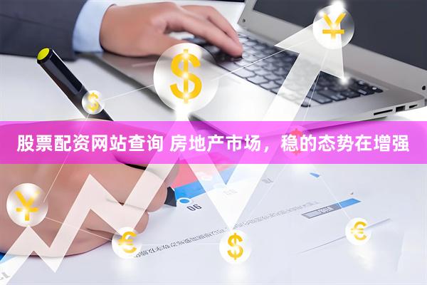 股票配资网站查询 房地产市场，稳的态势在增强