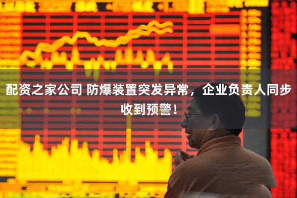 配资之家公司 防爆装置突发异常，企业负责人同步收到预警！